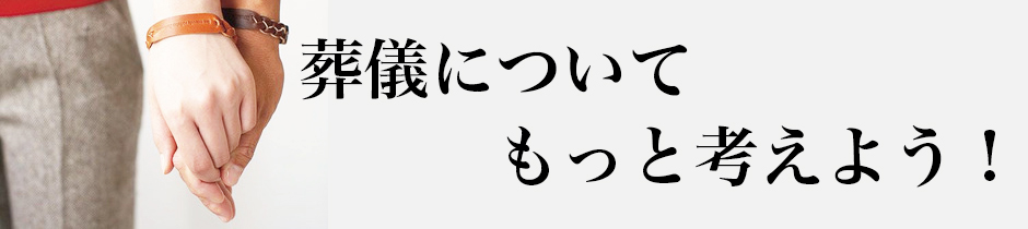 葬儀についてもっと考えよう！